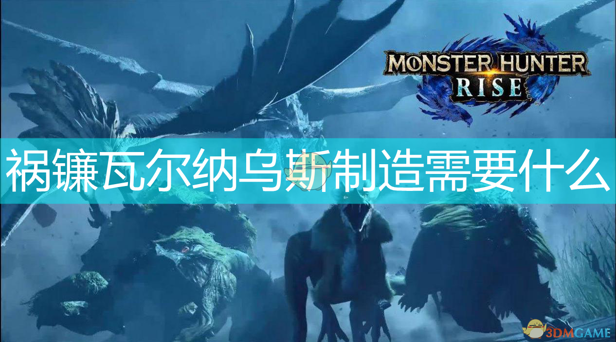 怪物猎人崛起：祸镰瓦尔纳乌斯装备素材怎么收集？一篇说清楚