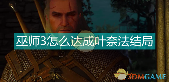 巫师3叶奈法“圆满结局”怎么拿？你得先搞清这几点